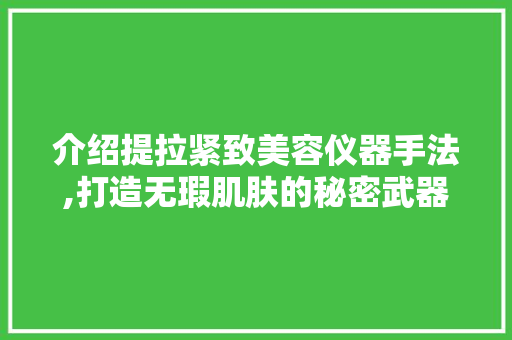 介绍提拉紧致美容仪器手法,打造无瑕肌肤的秘密武器 介绍提拉紧致美容仪器手法,打造无瑕肌肤的秘密武器 家居时尚