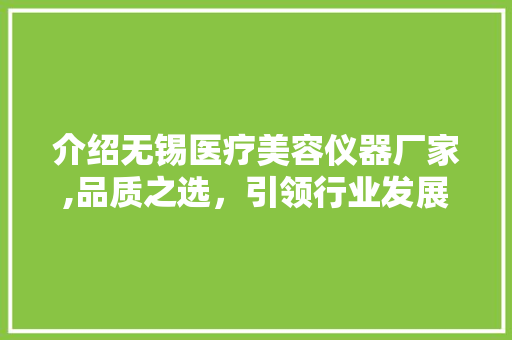 介绍无锡医疗美容仪器厂家,品质之选，引领行业发展 介绍无锡医疗美容仪器厂家,品质之选，引领行业发展 服饰装扮