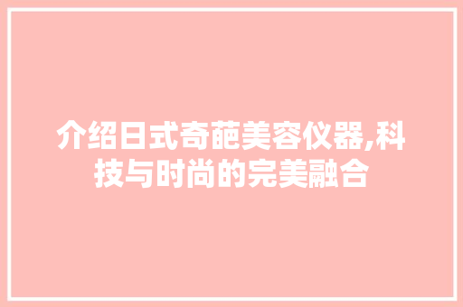 介绍日式奇葩美容仪器,科技与时尚的完美融合 介绍日式奇葩美容仪器,科技与时尚的完美融合 饮食拾萃