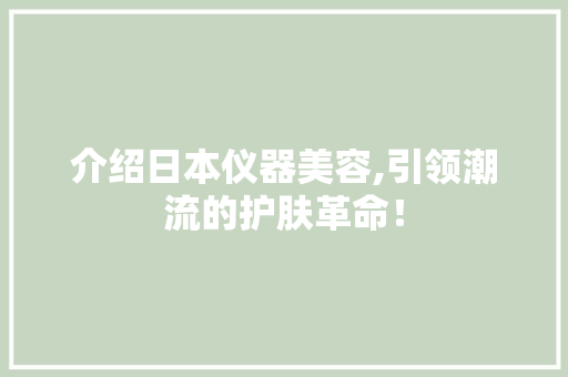 介绍日本仪器美容,引领潮流的护肤革命！ 介绍日本仪器美容,引领潮流的护肤革命！ 养生保健
