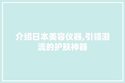 介绍日本美容仪器,引领潮流的护肤神器 介绍日本美容仪器,引领潮流的护肤神器 饮食拾萃