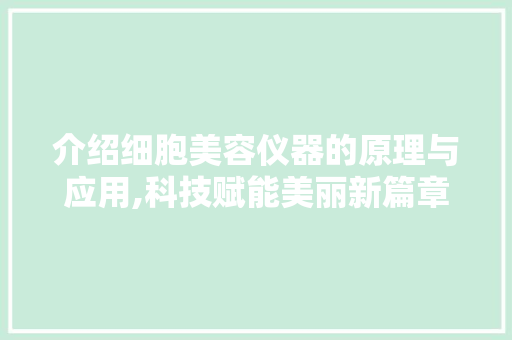 介绍细胞美容仪器的原理与应用,科技赋能美丽新篇章 介绍细胞美容仪器的原理与应用,科技赋能美丽新篇章 家居时尚