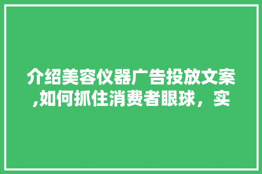 介绍美容仪器广告投放文案,如何抓住消费者眼球，实现高效转化 介绍美容仪器广告投放文案,如何抓住消费者眼球，实现高效转化 旅行地理