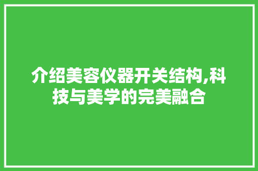 介绍美容仪器开关结构,科技与美学的完美融合 介绍美容仪器开关结构,科技与美学的完美融合 服饰装扮
