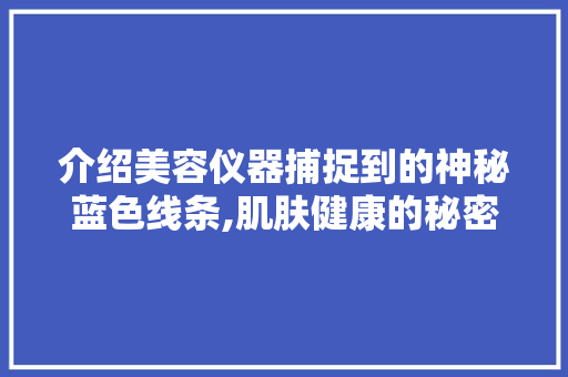 介绍美容仪器捕捉到的神秘蓝色线条,肌肤健康的秘密信号 介绍美容仪器捕捉到的神秘蓝色线条,肌肤健康的秘密信号 饮食拾萃