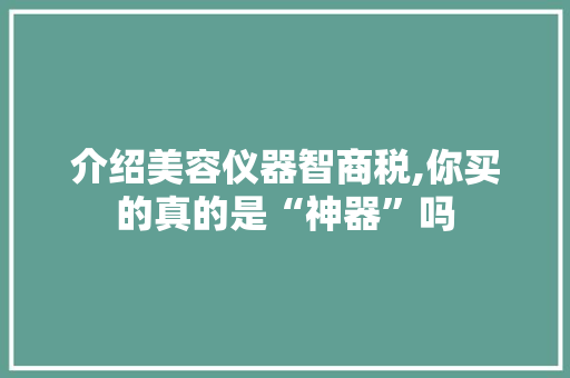 介绍美容仪器智商税,你买的真的是“神器”吗 介绍美容仪器智商税,你买的真的是“神器”吗 养生保健