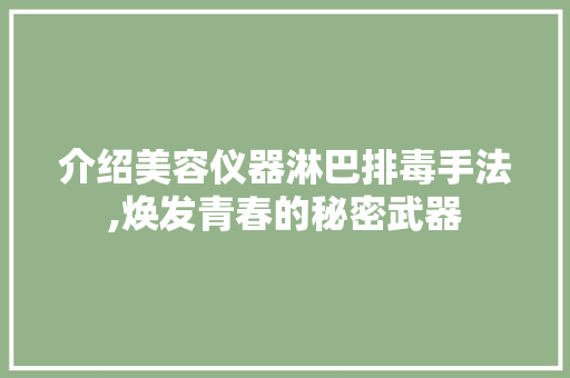 介绍美容仪器淋巴排毒手法,焕发青春的秘密武器 介绍美容仪器淋巴排毒手法,焕发青春的秘密武器 饮食拾萃