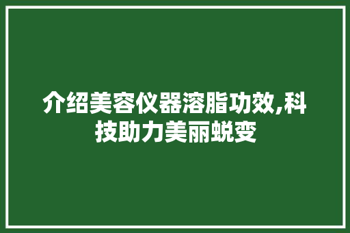 介绍美容仪器溶脂功效,科技助力美丽蜕变 介绍美容仪器溶脂功效,科技助力美丽蜕变 旅行地理