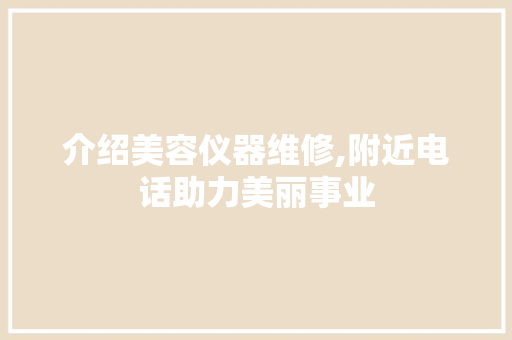 介绍美容仪器维修,附近电话助力美丽事业 介绍美容仪器维修,附近电话助力美丽事业 饮食拾萃