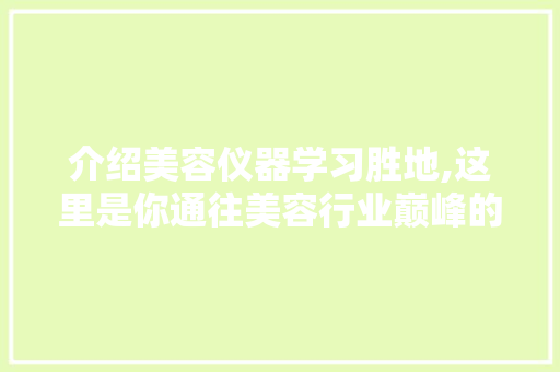 介绍美容仪器学习胜地,这里是你通往美容行业巅峰的必经之路 介绍美容仪器学习胜地,这里是你通往美容行业巅峰的必经之路 养生保健
