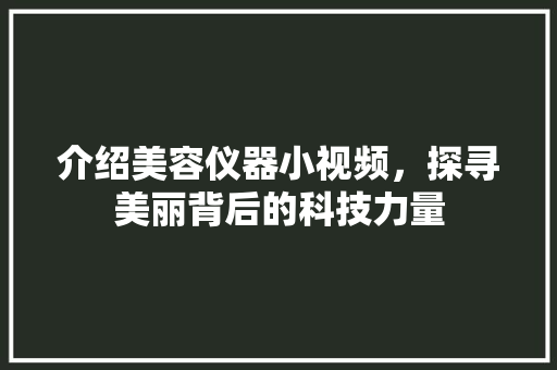 介绍美容仪器小视频，探寻美丽背后的科技力量 介绍美容仪器小视频，探寻美丽背后的科技力量 旅行地理