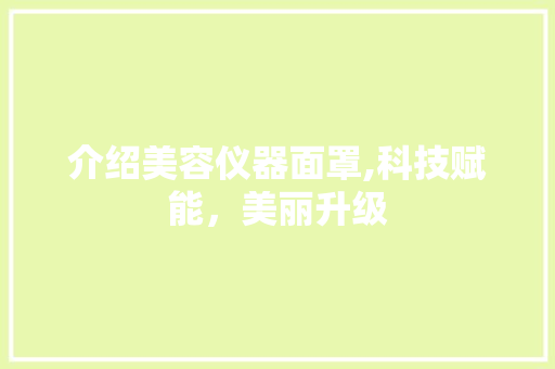 介绍美容仪器面罩,科技赋能，美丽升级 介绍美容仪器面罩,科技赋能，美丽升级 养生保健