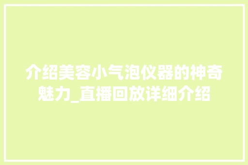 介绍美容小气泡仪器的神奇魅力_直播回放详细介绍 介绍美容小气泡仪器的神奇魅力_直播回放详细介绍 养生保健