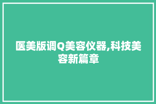 医美版调Q美容仪器,科技美容新篇章 医美版调Q美容仪器,科技美容新篇章 服饰装扮