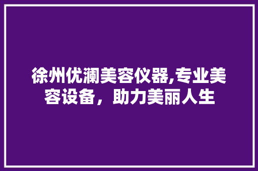 徐州优澜美容仪器,专业美容设备，助力美丽人生 徐州优澜美容仪器,专业美容设备，助力美丽人生 家居时尚