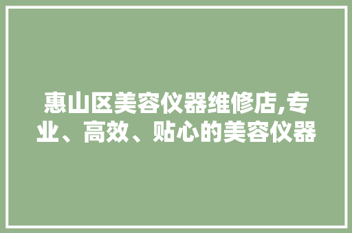 惠山区美容仪器维修店,专业、高效、贴心的美容仪器服务专家 惠山区美容仪器维修店,专业、高效、贴心的美容仪器服务专家 服饰装扮