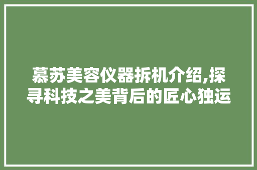 慕苏美容仪器拆机介绍,探寻科技之美背后的匠心独运 日用科普