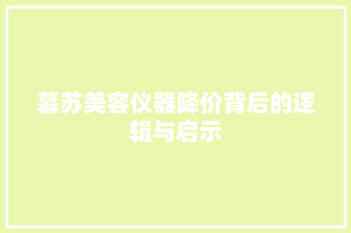 慕苏美容仪器降价背后的逻辑与启示 慕苏美容仪器降价背后的逻辑与启示 养生保健