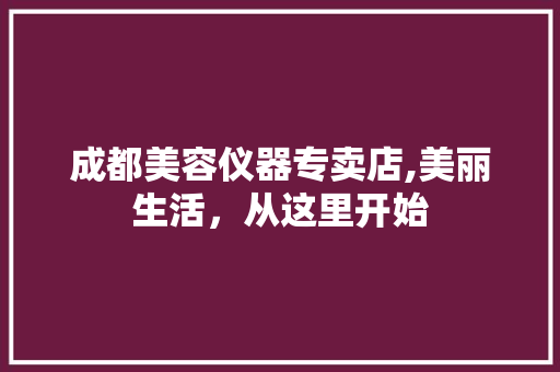 成都美容仪器专卖店,美丽生活，从这里开始 成都美容仪器专卖店,美丽生活，从这里开始 动手制作