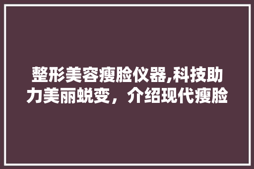 整形美容瘦脸仪器,科技助力美丽蜕变，介绍现代瘦脸神器 整形美容瘦脸仪器,科技助力美丽蜕变，介绍现代瘦脸神器 家居时尚