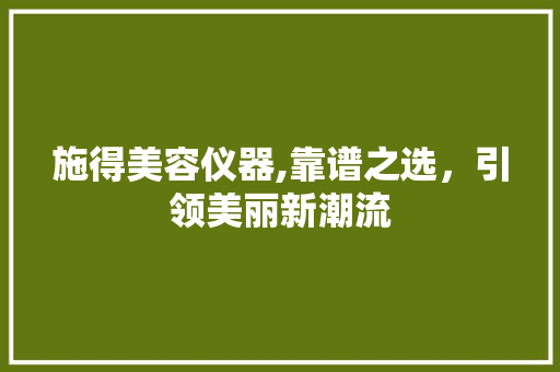 施得美容仪器,靠谱之选，引领美丽新潮流 施得美容仪器,靠谱之选，引领美丽新潮流 饮食拾萃