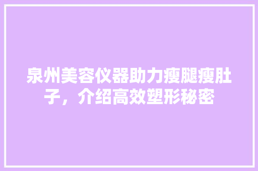 泉州美容仪器助力瘦腿瘦肚子，介绍高效塑形秘密 泉州美容仪器助力瘦腿瘦肚子，介绍高效塑形秘密 日用科普