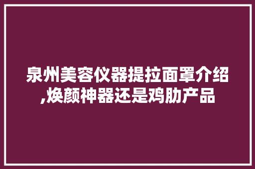 泉州美容仪器提拉面罩介绍,焕颜神器还是鸡肋产品 泉州美容仪器提拉面罩介绍,焕颜神器还是鸡肋产品 美容塑身