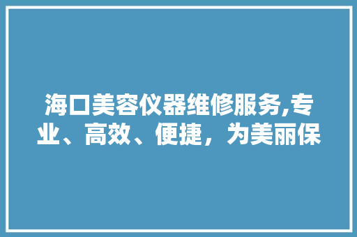 海口美容仪器维修服务,专业、高效、便捷，为美丽保驾护航 海口美容仪器维修服务,专业、高效、便捷，为美丽保驾护航 旅行地理