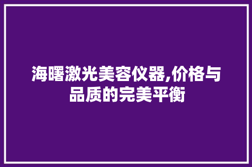 海曙激光美容仪器,价格与品质的完美平衡 海曙激光美容仪器,价格与品质的完美平衡 服饰装扮