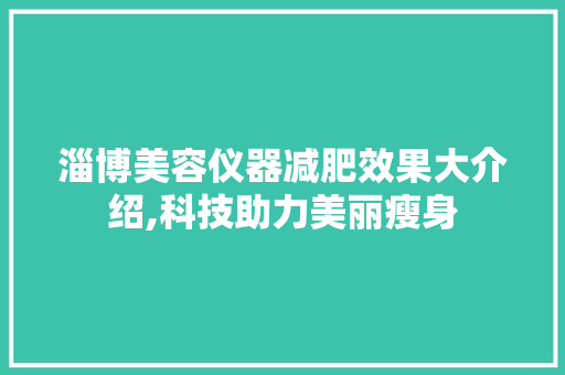 淄博美容仪器减肥效果大介绍,科技助力美丽瘦身 淄博美容仪器减肥效果大介绍,科技助力美丽瘦身 服饰装扮