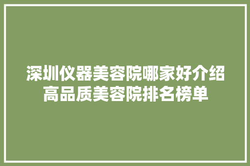 深圳仪器美容院哪家好介绍高品质美容院排名榜单 深圳仪器美容院哪家好介绍高品质美容院排名榜单 服饰装扮