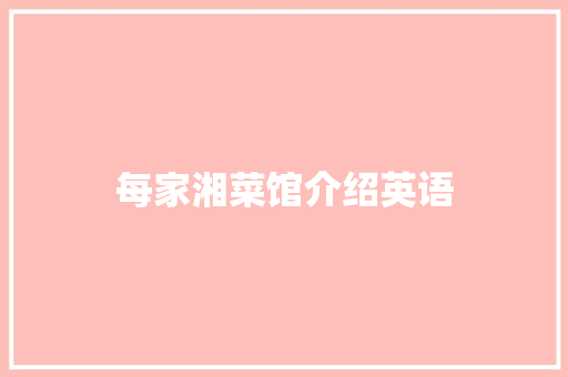 每家湘菜馆介绍英语 每家湘菜馆介绍英语 饮食拾萃