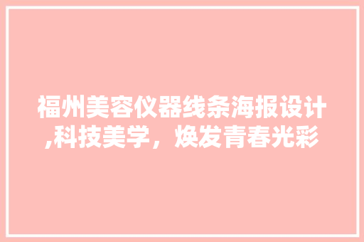 福州美容仪器线条海报设计,科技美学，焕发青春光彩 福州美容仪器线条海报设计,科技美学，焕发青春光彩 日用科普