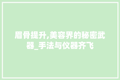 眉骨提升,美容界的秘密武器_手法与仪器齐飞 眉骨提升,美容界的秘密武器_手法与仪器齐飞 日用科普