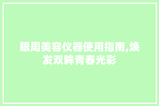 眼周美容仪器使用指南,焕发双眸青春光彩 眼周美容仪器使用指南,焕发双眸青春光彩 日用科普