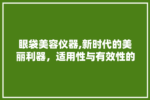 眼袋美容仪器,新时代的美丽利器，适用性与有效性的完美结合 眼袋美容仪器,新时代的美丽利器，适用性与有效性的完美结合 家居时尚