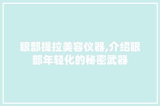 眼部提拉美容仪器,介绍眼部年轻化的秘密武器 眼部提拉美容仪器,介绍眼部年轻化的秘密武器 日用科普