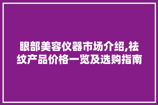 眼部美容仪器市场介绍,祛纹产品价格一览及选购指南 眼部美容仪器市场介绍,祛纹产品价格一览及选购指南 日用科普