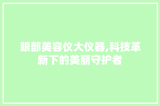 眼部美容仪大仪器,科技革新下的美丽守护者 眼部美容仪大仪器,科技革新下的美丽守护者 饮食拾萃