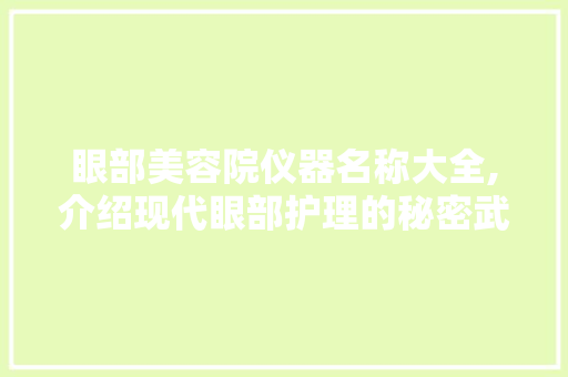 眼部美容院仪器名称大全,介绍现代眼部护理的秘密武器 眼部美容院仪器名称大全,介绍现代眼部护理的秘密武器 美容塑身