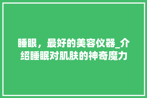 睡眼，最好的美容仪器_介绍睡眠对肌肤的神奇魔力 睡眼，最好的美容仪器_介绍睡眠对肌肤的神奇魔力 饮食拾萃