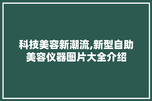 科技美容新潮流,新型自助美容仪器图片大全介绍 科技美容新潮流,新型自助美容仪器图片大全介绍 饮食拾萃