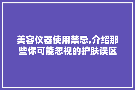 美容仪器使用禁忌,介绍那些你可能忽视的护肤误区 美容仪器使用禁忌,介绍那些你可能忽视的护肤误区 家居时尚