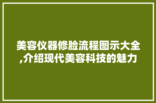 美容仪器修脸流程图示大全,介绍现代美容科技的魅力 美容仪器修脸流程图示大全,介绍现代美容科技的魅力 服饰装扮