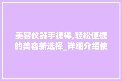 美容仪器手提棒,轻松便捷的美容新选择_详细介绍使用方法及优势 美容仪器手提棒,轻松便捷的美容新选择_详细介绍使用方法及优势 美容塑身