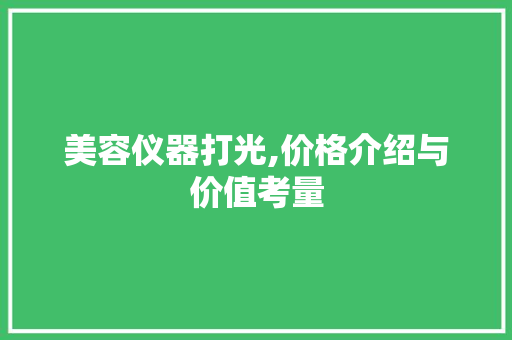 美容仪器打光,价格介绍与价值考量 美容仪器打光,价格介绍与价值考量 家居时尚