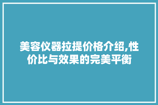 美容仪器拉提价格介绍,性价比与效果的完美平衡 美容仪器拉提价格介绍,性价比与效果的完美平衡 饮食拾萃