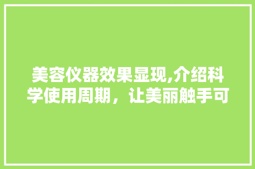 美容仪器效果显现,介绍科学使用周期，让美丽触手可及 美容仪器效果显现,介绍科学使用周期，让美丽触手可及 美容塑身