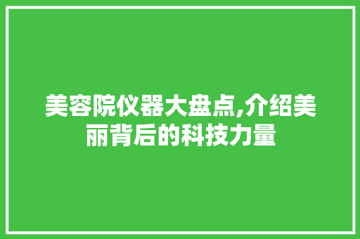 美容院仪器大盘点,介绍美丽背后的科技力量 美容院仪器大盘点,介绍美丽背后的科技力量 饮食拾萃
