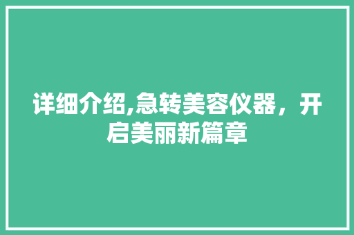 详细介绍,急转美容仪器，开启美丽新篇章 详细介绍,急转美容仪器，开启美丽新篇章 家居时尚